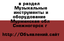  в раздел : Музыкальные инструменты и оборудование . Мурманская обл.,Снежногорск г.